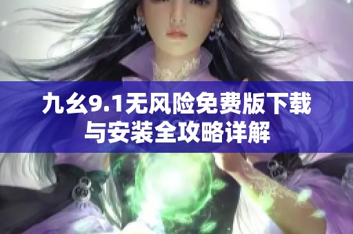 九幺9.1无风险免费版下载与安装全攻略详解