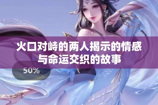 火口对峙的两人揭示的情感与命运交织的故事