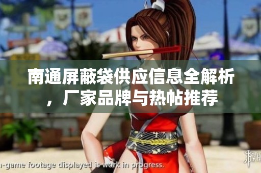 南通屏蔽袋供应信息全解析，厂家品牌与热帖推荐