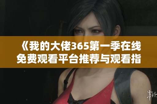 《我的大佬365第一季在线免费观看平台推荐与观看指南》