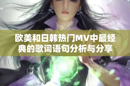 欧美和日韩热门MV中最经典的歌词语句分析与分享