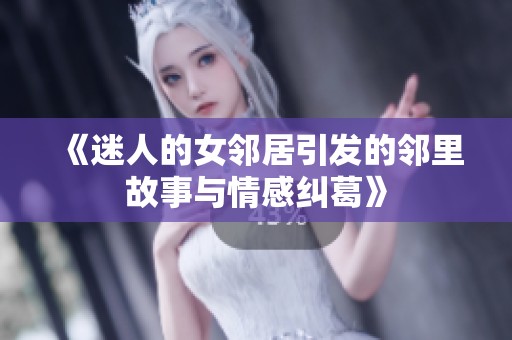 《迷人的女邻居引发的邻里故事与情感纠葛》