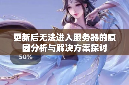 更新后无法进入服务器的原因分析与解决方案探讨