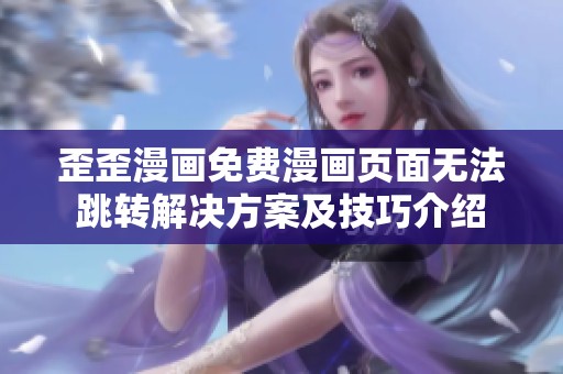 歪歪漫画免费漫画页面无法跳转解决方案及技巧介绍