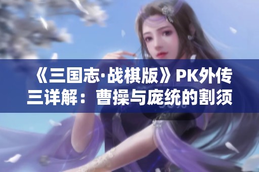 《三国志·战棋版》PK外传三详解：曹操与庞统的割须弃袍策略胜利指南