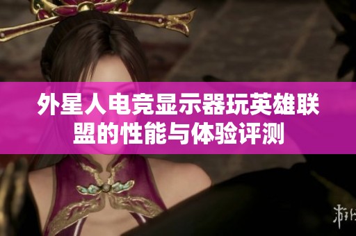外星人电竞显示器玩英雄联盟的性能与体验评测