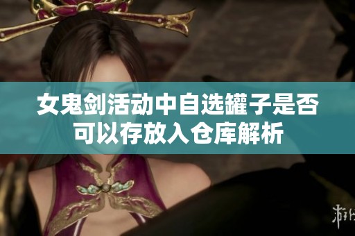 女鬼剑活动中自选罐子是否可以存放入仓库解析