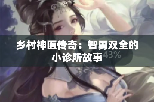 乡村神医传奇：智勇双全的小诊所故事