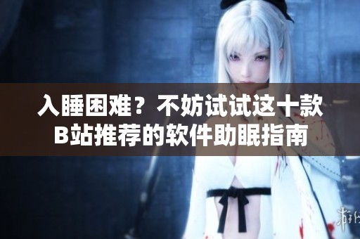 入睡困难？不妨试试这十款B站推荐的软件助眠指南