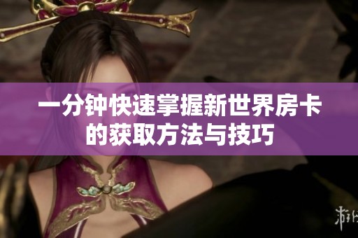 一分钟快速掌握新世界房卡的获取方法与技巧
