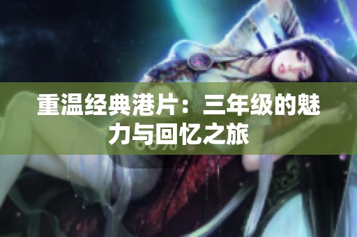重温经典港片：三年级的魅力与回忆之旅