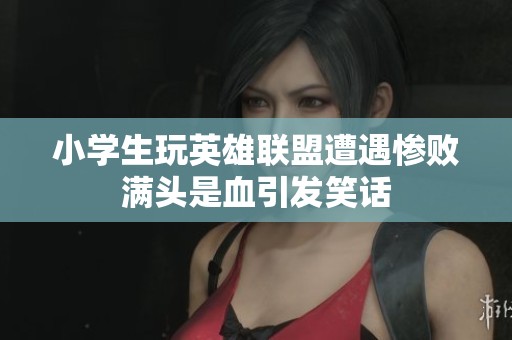 小学生玩英雄联盟遭遇惨败满头是血引发笑话