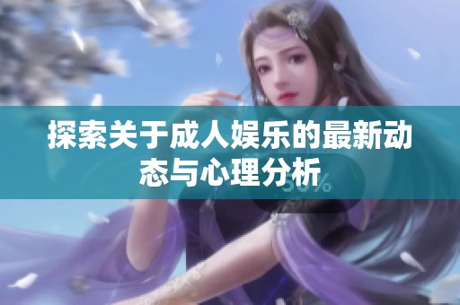 探索关于成人娱乐的最新动态与心理分析