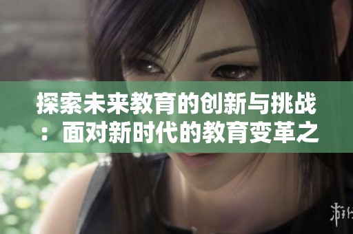 探索未来教育的创新与挑战：面对新时代的教育变革之路