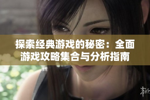 探索经典游戏的秘密：全面游戏攻略集合与分析指南