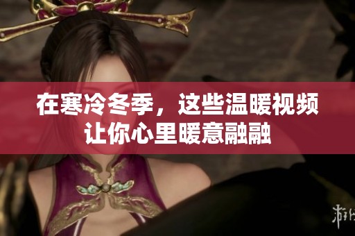 在寒冷冬季，这些温暖视频让你心里暖意融融
