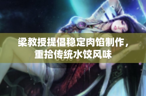 梁教授提倡稳定肉馅制作，重拾传统水饺风味