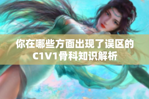 你在哪些方面出现了误区的C1V1骨科知识解析