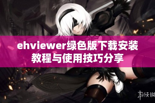 ehviewer绿色版下载安装教程与使用技巧分享