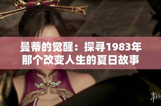 曼蒂的觉醒：探寻1983年那个改变人生的夏日故事