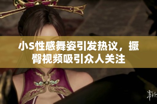小S性感舞姿引发热议，撅臀视频吸引众人关注
