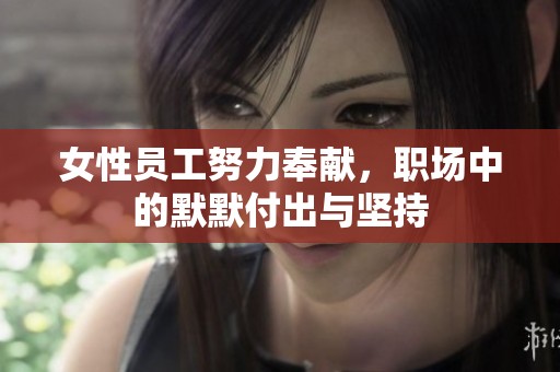 女性员工努力奉献，职场中的默默付出与坚持