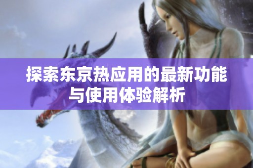探索东京热应用的最新功能与使用体验解析