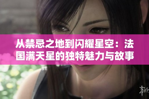 从禁忌之地到闪耀星空：法国满天星的独特魅力与故事