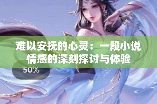 难以安抚的心灵：一段小说情感的深刻探讨与体验
