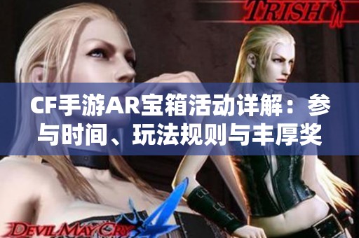 CF手游AR宝箱活动详解：参与时间、玩法规则与丰厚奖励一览
