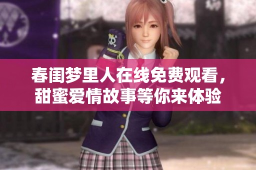 春闺梦里人在线免费观看，甜蜜爱情故事等你来体验