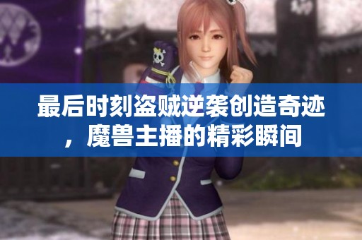 最后时刻盗贼逆袭创造奇迹，魔兽主播的精彩瞬间