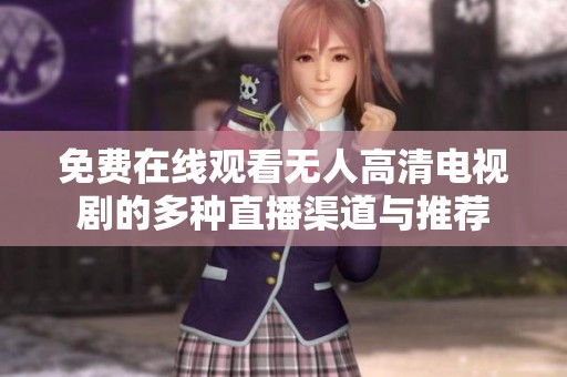 免费在线观看无人高清电视剧的多种直播渠道与推荐