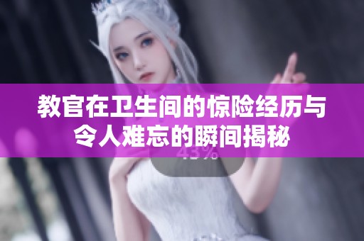 教官在卫生间的惊险经历与令人难忘的瞬间揭秘