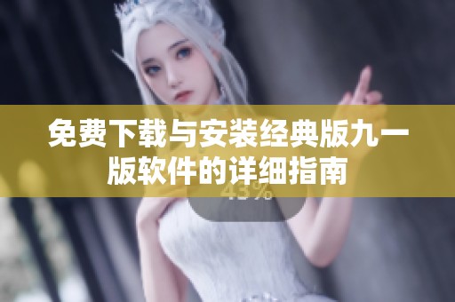 免费下载与安装经典版九一版软件的详细指南