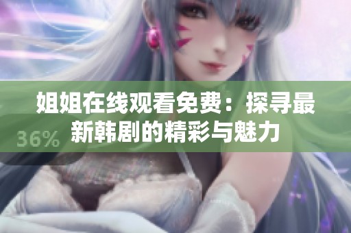 姐姐在线观看免费：探寻最新韩剧的精彩与魅力