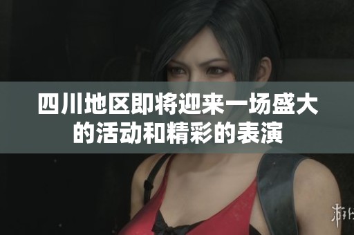 四川地区即将迎来一场盛大的活动和精彩的表演