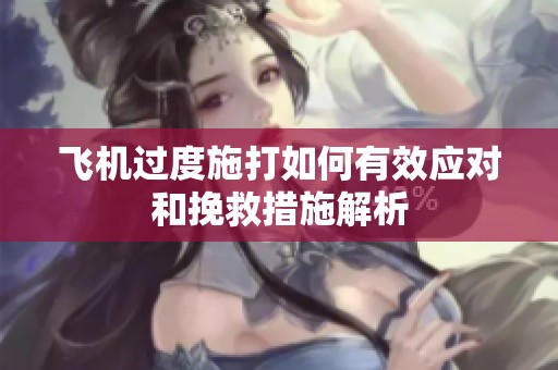 飞机过度施打如何有效应对和挽救措施解析