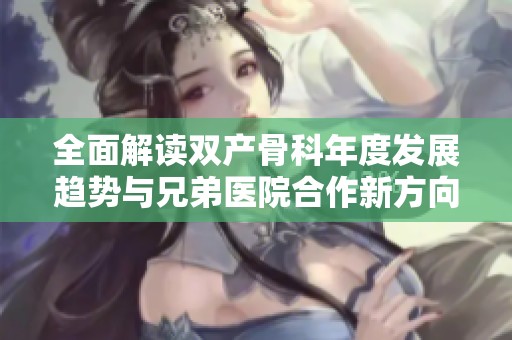 全面解读双产骨科年度发展趋势与兄弟医院合作新方向