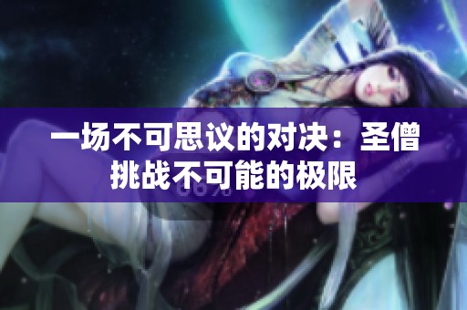 一场不可思议的对决：圣僧挑战不可能的极限