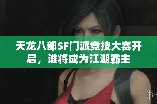 天龙八部SF门派竞技大赛开启，谁将成为江湖霸主