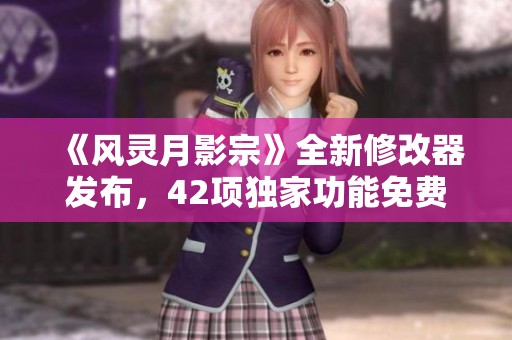 《风灵月影宗》全新修改器发布，42项独家功能免费体验！