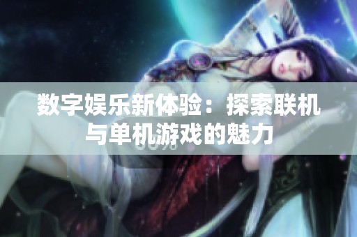 数字娱乐新体验：探索联机与单机游戏的魅力