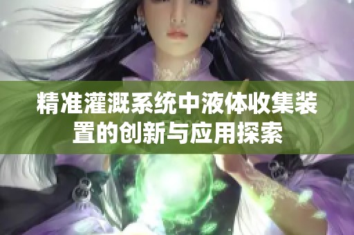 精准灌溉系统中液体收集装置的创新与应用探索