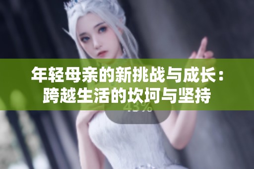 年轻母亲的新挑战与成长：跨越生活的坎坷与坚持