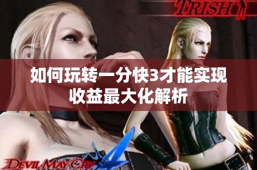 如何玩转一分快3才能实现收益最大化解析