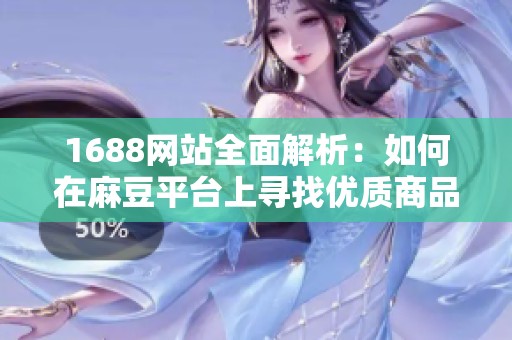 1688网站全面解析：如何在麻豆平台上寻找优质商品