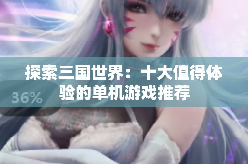 探索三国世界：十大值得体验的单机游戏推荐
