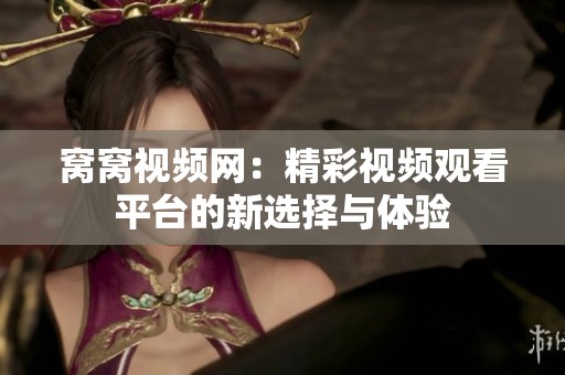 窝窝视频网：精彩视频观看平台的新选择与体验