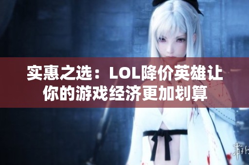 实惠之选：LOL降价英雄让你的游戏经济更加划算